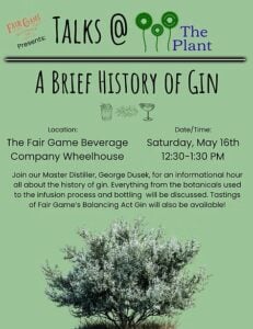 Event flyer for "Talks @ The Plant" presented by Fair Game Beverage Co., titled "A Brief History of Gin." The session runs Saturday, May 16th, 12:30–1:30 PM at The Fair Game Beverage Company Wheelhouse. Description: Master Distiller George Dusek leads an informational hour covering gin's history, botanicals, infusion process, and bottling, with tastings of Fair Game's Balancing Act Gin. The design features a sage green background, small icons of a cocktail glass, juniper sprig, and coupe, and a photo of a flowering juniper bush at the bottom.