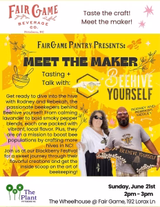 A bright yellow and orange event flyer with the Fair Game Beverage Co. logo at top and the heading "Taste the craft! Meet the maker!" Below, text reads "Fair Game Pantry Presents: Meet the Maker — Tasting + Talk with Beehive Yourself," decorated with bee and botanical illustrations. A photo at lower right shows two people, labeled "Rodney and Rebekah Medley," smiling and holding a hand-painted "Beehive Yourself" sign with a bee design. The body text introduces them as the beekeepers behind Beehive Yourself, describes their locally flavored blends (from lavender to smoky pepper) and their mission to boost NC bee populations, and invites guests to a tasting at the Blackberry Festival. The bottom carries The Plant logo and event details: Sunday, June 21st, 2pm–3pm, The Wheelhouse @ Fair Game, 192 Lorax Ln.